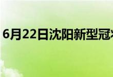 6月22日沈阳新型冠状病毒肺炎疫情最新消息