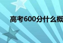 高考600分什么概念（上600分很难吗）