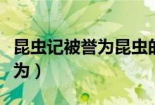 昆虫记被誉为昆虫的史诗的原因（昆虫记被誉为）