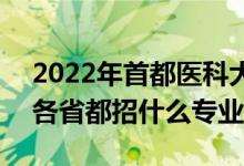 2022年首都医科大学招生计划及招生人数（各省都招什么专业）