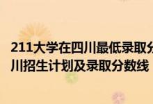 211大学在四川最低录取分数线2020（2022年211大学在四川招生计划及录取分数线）