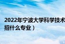 2022年宁波大学科学技术学院招生计划及招生人数（各省都招什么专业）