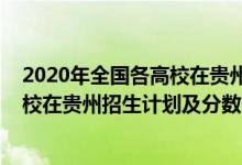 2020年全国各高校在贵州的录取分数（2022年全国各大高校在贵州招生计划及分数）