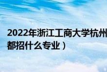 2022年浙江工商大学杭州商学院招生计划及招生人数（各省都招什么专业）