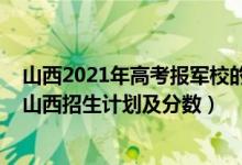 山西2021年高考报军校的分数（2022年全国提前批军校在山西招生计划及分数）