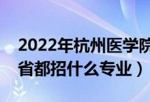 2022年杭州医学院招生计划及招生人数（各省都招什么专业）