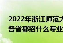 2022年浙江师范大学招生计划及招生人数（各省都招什么专业）