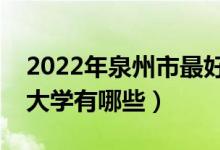 2022年泉州市最好大学排名（泉州市最好的大学有哪些）