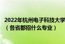 2022年杭州电子科技大学信息工程学院招生计划及招生人数（各省都招什么专业）