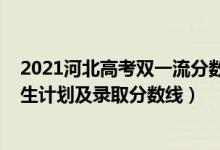 2021河北高考双一流分数线（2022年双一流大学在河北招生计划及录取分数线）