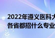 2022年遵义医科大学招生计划及招生人数（各省都招什么专业）