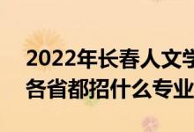 2022年长春人文学院招生计划及招生人数（各省都招什么专业）