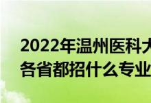 2022年温州医科大学招生计划及招生人数（各省都招什么专业）