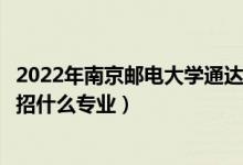 2022年南京邮电大学通达学院招生计划及招生人数（各省都招什么专业）