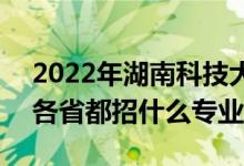 2022年湖南科技大学招生计划及招生人数（各省都招什么专业）