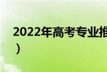 2022年高考专业推荐（选择什么专业有前景）