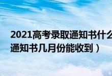 2021高考录取通知书什么时候才能收到（2022高考的录取通知书几月份能收到）