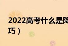 2022高考什么是降分投档（高考志愿投档技巧）