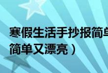 寒假生活手抄报简单又漂亮（寒假生活手抄报简单又漂亮）