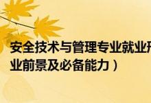 安全技术与管理专业就业形势（2022安全技术与管理专业就业前景及必备能力）