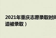 2021年重庆志愿录取时间（2022重庆填完志愿什么时候知道被录取）