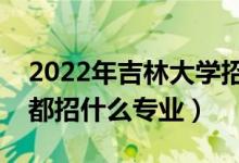 2022年吉林大学招生计划及招生人数（各省都招什么专业）