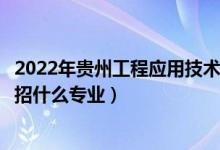 2022年贵州工程应用技术学院招生计划及招生人数（各省都招什么专业）