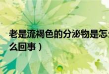 老是流褐色的分泌物是怎么回事（下面出现了褐色分泌物怎么回事）