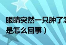 眼睛突然一只肿了怎么办（一只眼睛突然肿了是怎么回事）