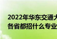 2022年华东交通大学招生计划及招生人数（各省都招什么专业）