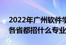 2022年广州软件学院招生计划及招生人数（各省都招什么专业）