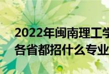 2022年闽南理工学院招生计划及招生人数（各省都招什么专业）