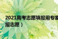 2021高考志愿填报用专家（2022高考要不要找专家一对一报志愿）