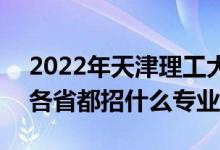 2022年天津理工大学招生计划及招生人数（各省都招什么专业）