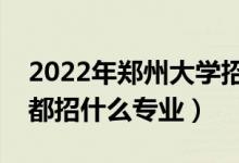 2022年郑州大学招生计划及招生人数（各省都招什么专业）