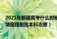 2021年新疆高考什么时候开始填志愿（新疆2022高考哪天填报提前批本科志愿）