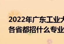 2022年广东工业大学招生计划及招生人数（各省都招什么专业）