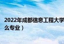 2022年成都信息工程大学招生计划及招生人数（各省都招什么专业）