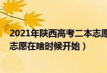 2021年陕西高考二本志愿啥时候报（2022高考陕西二本报志愿在啥时候开始）