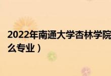 2022年南通大学杏林学院招生计划及招生人数（各省都招什么专业）