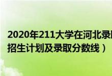 2020年211大学在河北录取分数线（2022年211大学在河北招生计划及录取分数线）