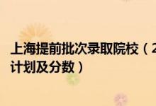 上海提前批次录取院校（2022年全国提前批大学在上海招生计划及分数）