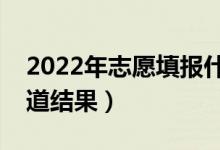 2022年志愿填报什么时候结束（什么时候知道结果）