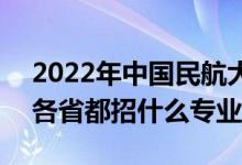 2022年中国民航大学招生计划及招生人数（各省都招什么专业）