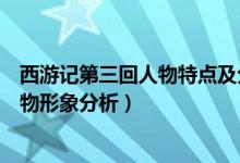 西游记第三回人物特点及分析（西游记第三回主要内容和人物形象分析）