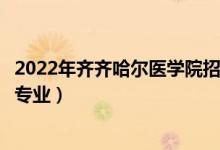 2022年齐齐哈尔医学院招生计划及招生人数（各省都招什么专业）