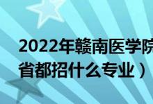 2022年赣南医学院招生计划及招生人数（各省都招什么专业）