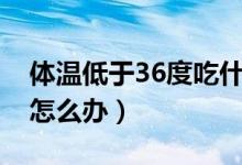 体温低于36度吃什么药（宝宝体温低于36℃怎么办）