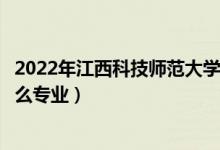 2022年江西科技师范大学招生计划及招生人数（各省都招什么专业）