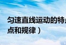 匀速直线运动的特点4个（匀速直线运动的特点和规律）